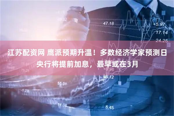 江苏配资网 鹰派预期升温！多数经济学家预测日央行将提前加息，最早或在3月