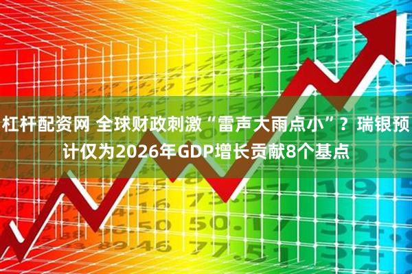 杠杆配资网 全球财政刺激“雷声大雨点小”？瑞银预计仅为2026年GDP增长贡献8个基点