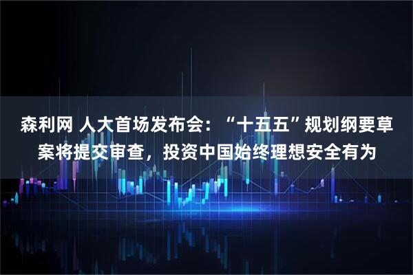 森利网 人大首场发布会：“十五五”规划纲要草案将提交审查，投资中国始终理想安全有为