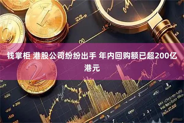 钱掌柜 港股公司纷纷出手 年内回购额已超200亿港元