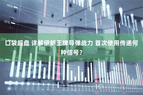 口袋超盘 详解伊朗王牌导弹战力 首次使用传递何种信号？