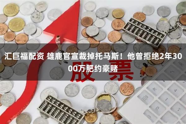 汇巨福配资 雄鹿官宣裁掉托马斯！他曾拒绝2年3000万肥约豪赌