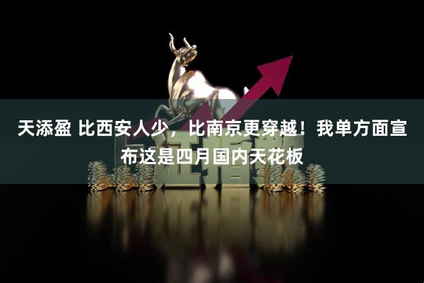 天添盈 比西安人少，比南京更穿越！我单方面宣布这是四月国内天花板
