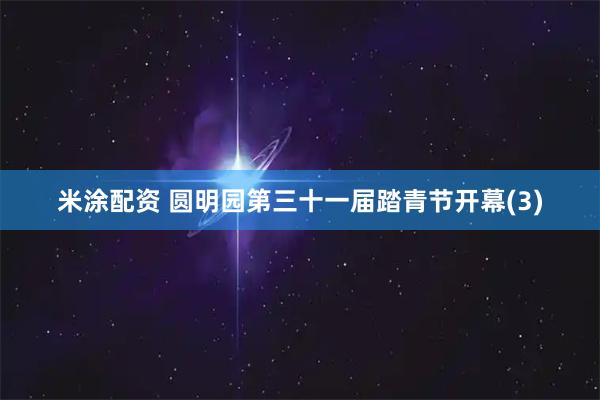米涂配资 圆明园第三十一届踏青节开幕(3)