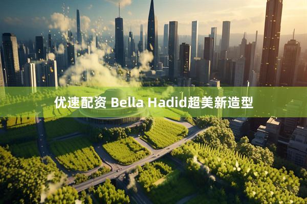 优速配资 Bella Hadid超美新造型
