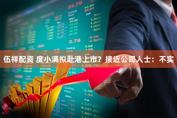 伍祥配资 度小满拟赴港上市？接近公司人士：不实