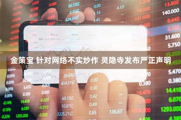 金策宝 针对网络不实炒作 灵隐寺发布严正声明