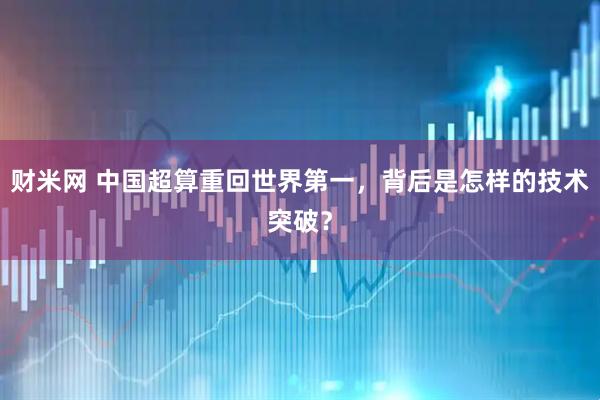 财米网 中国超算重回世界第一，背后是怎样的技术突破？