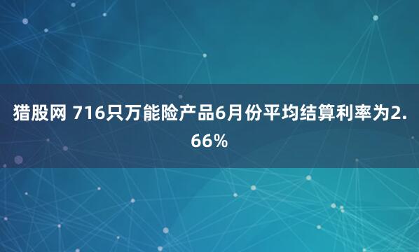 猎股网 716只万能险产品6月份平均结算利率为2.66%