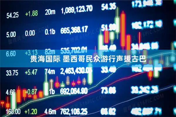 贵海国际 墨西哥民众游行声援古巴